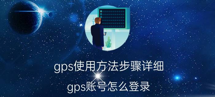 gps使用方法步骤详细 gps账号怎么登录？